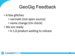 GeoGig Feedback
• A	few	glitches	
• vecmath	(not	open	source)	
• name	change	(tm	check)	
• We	are	ready:	
• A	1.0	product	wai%ng	to	release
48
 