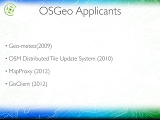 • Geo-meteo(2009)
• OSM DistributedTile Update System (2010)
• MapProxy (2012)
• GisClient (2012)
OSGeo Applicants
 