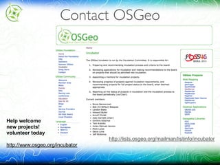 Contact OSGeo
Help welcome 
new projects! 
volunteer today
http://www.osgeo.org/incubator
http://lists.osgeo.org/mailman/listinfo/incubator
 