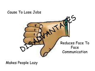 Cause To Lose Jobs 
Makes People Lazy 
Reduces Face To 
Face 
Communication 
 
