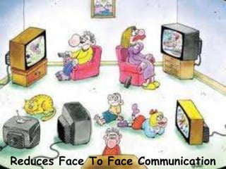 Reduces Face To Face Communication 
 