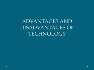 ADVANTAGES AND 
DISADVANTAGES OF 
TECHNOLOGY 
 