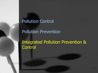 Pollution Control
Pollution Prevention
Integrated Pollution Prevention &
Control
11
 