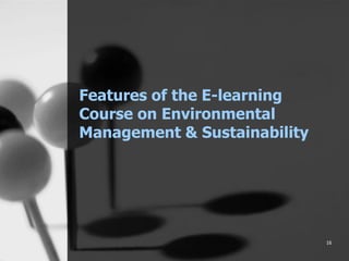 16
Features of the E-learning
Course on Environmental
Management & Sustainability
 