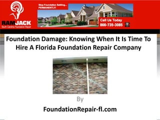 Foundation Damage: Knowing When It Is Time To
   Hire A Florida Foundation Repair Company




                     By
           FoundationRepair-fl.com
 