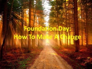 Foundation Day:
How To Make A Change
 