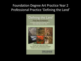 Foundation Degree Art Practice Year 2
Professional Practice ‘Defining the Land’
 