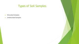 Types of Soil Samples
▶ Disturbed Samples
▶ Undisturbed Samples
 