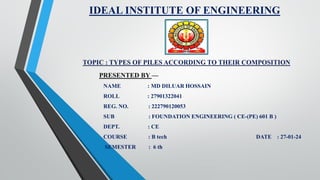 PRESENTED BY —
NAME : MD DILUAR HOSSAIN
ROLL : 27901322041
REG. NO. : 222790120053
SUB : FOUNDATION ENGINEERING ( CE-(PE) 601 B )
DEPT. : CE
COURSE : B tech DATE : 27-01-24
SEMESTER : 6 th
IDEAL INSTITUTE OF ENGINEERING
 