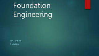 Foundation
Engineering
LECTURE BY
T. VIVEKA
 