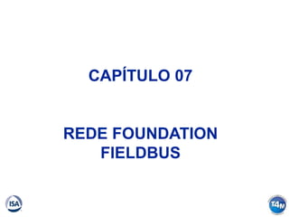 CAPÍTULO 07
REDE FOUNDATION
FIELDBUS
 