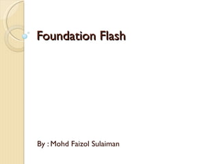 Foundation Flash By : Mohd Faizol Sulaiman 