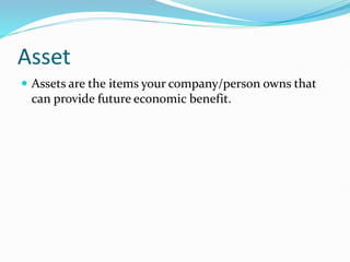 Asset
 Assets are the items your company/person owns that
can provide future economic benefit.
 
