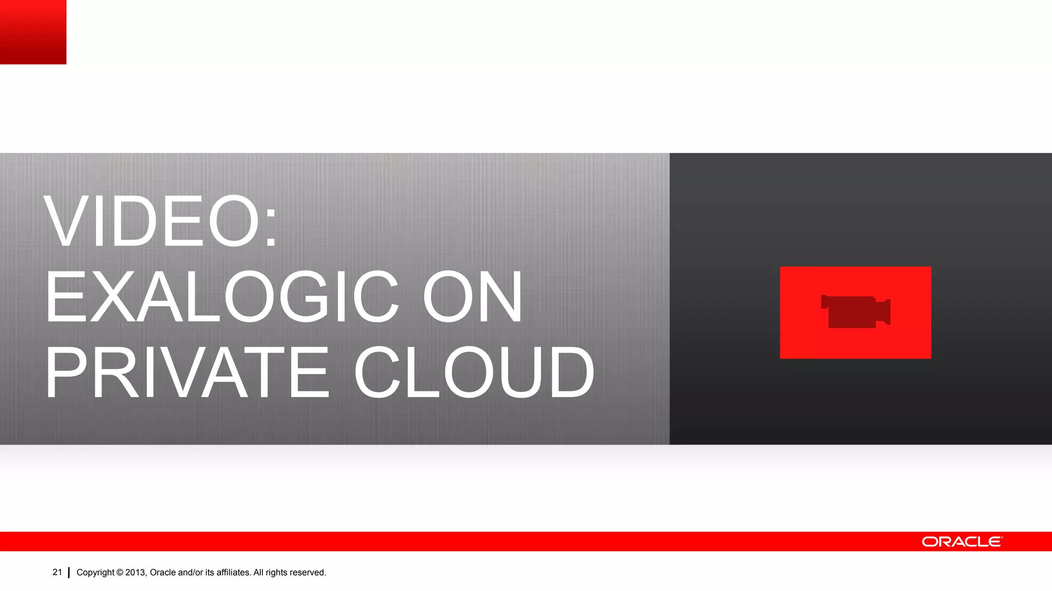 VIDEO:
EXALOGIC ON
PRIVATE CLOUD
21

Copyright © 2013, Oracle and/or its affiliates. All rights reserved.

 