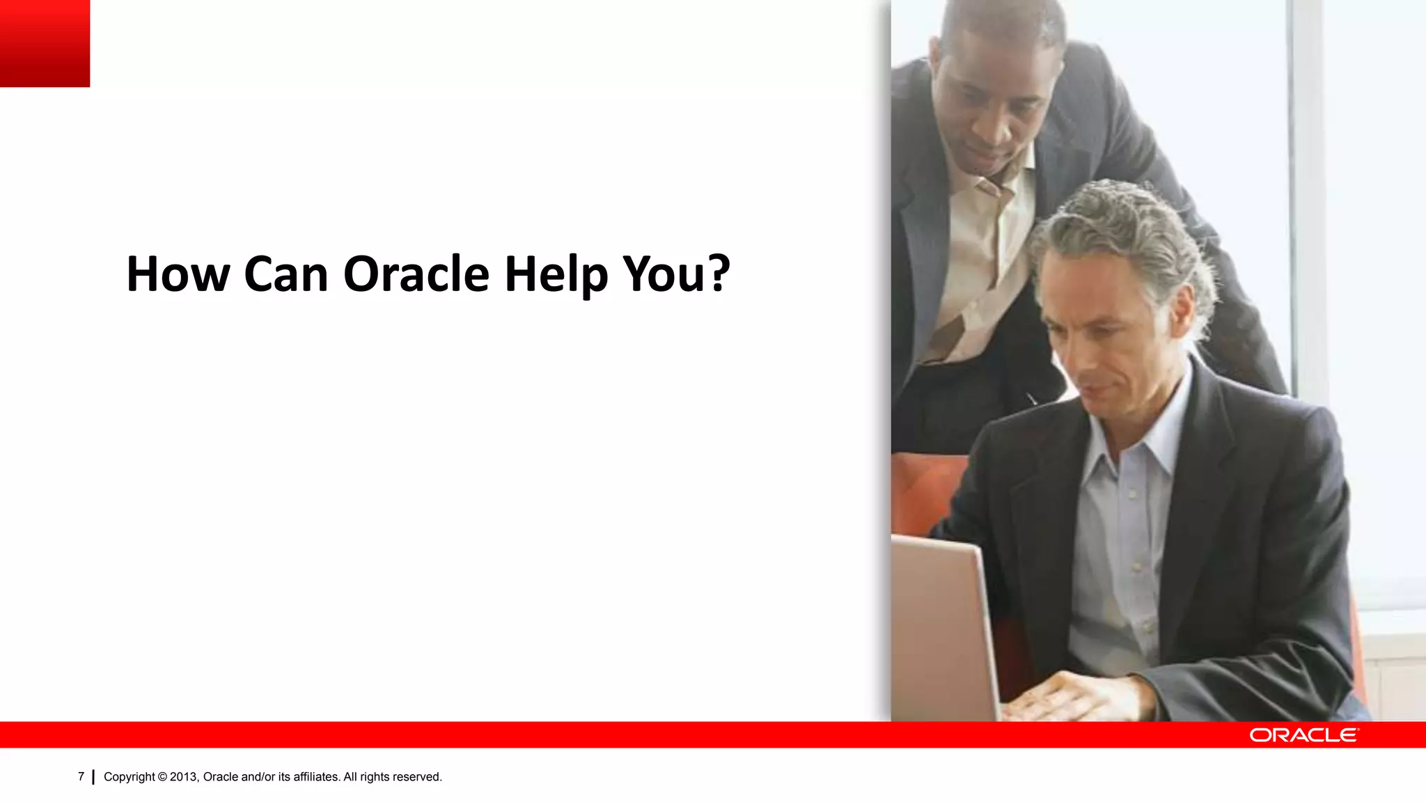 How Can Oracle Help You?

7

Copyright © 2013, Oracle and/or its affiliates. All rights reserved.

 