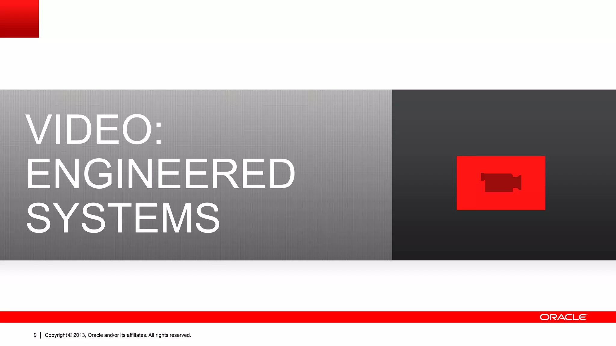 VIDEO:
ENGINEERED
SYSTEMS
9

Copyright © 2013, Oracle and/or its affiliates. All rights reserved.

 