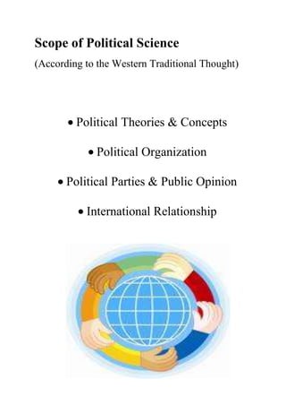 Scope of Political Science
(According to the Western Traditional Thought)




         Political Theories & Concepts

              Political Organization

       Political Parties & Public Opinion

           International Relationship
 