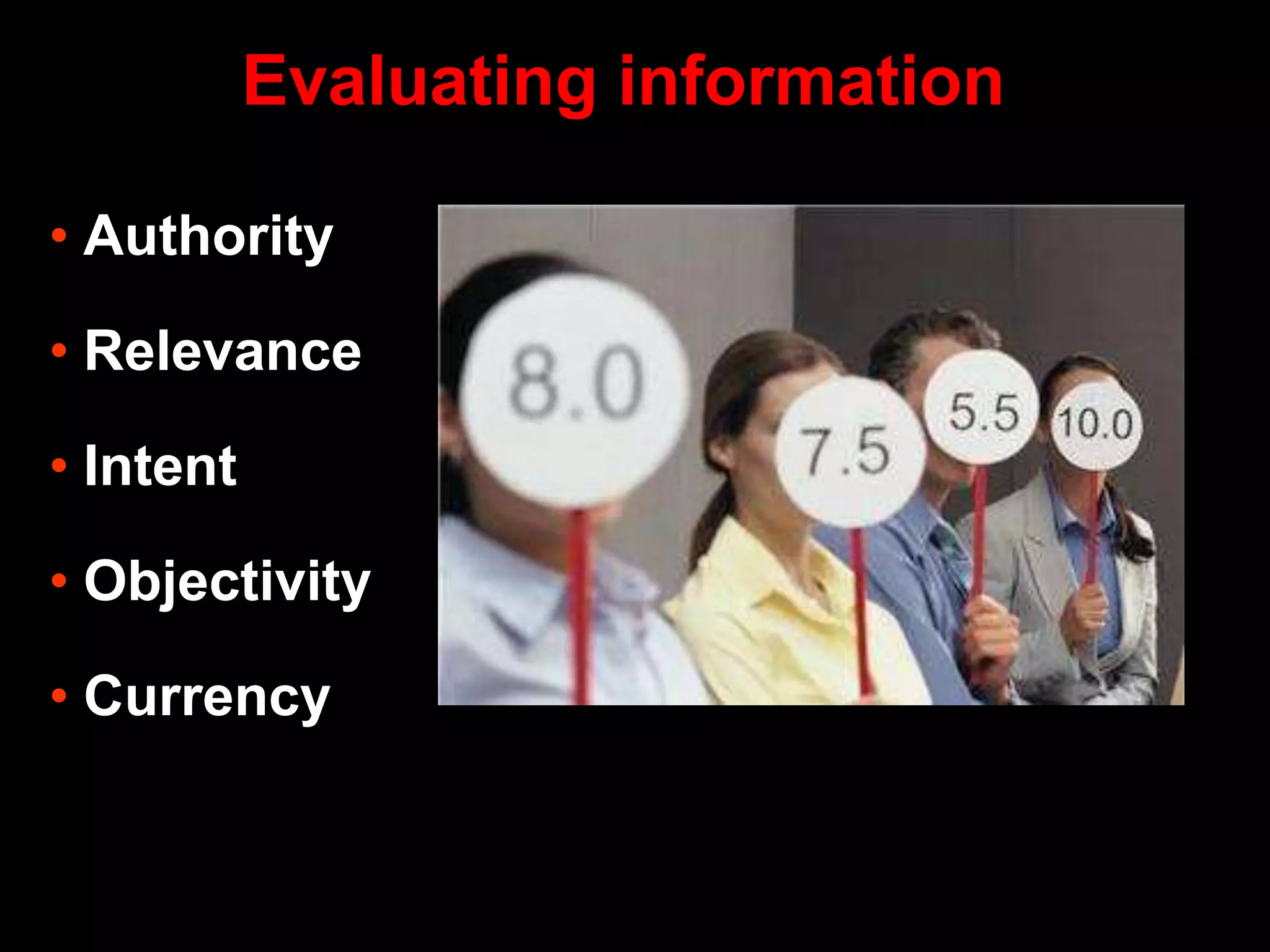 • Authority
• Relevance
• Intent
• Objectivity
• Currency
Evaluating information
 