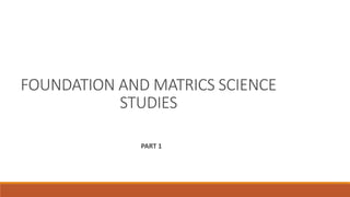 FOUNDATION AND MATRICS SCIENCE
STUDIES
PART 1
 
