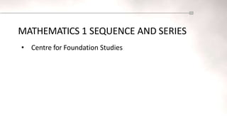 MATHEMATICS 1 SEQUENCE AND SERIES
• Centre for Foundation Studies
 