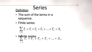 Series
n
Definition
• The sum of the terms in a
sequence.
• Finite series
Ti  T1 T2 T3 ....Tn  Sn
i1
• Infinite series
 T1  T2  T3  ...  S

 Ti
i1
 