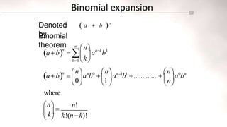 Binomial expansion
Denoted
by
Binomial
theorem
 a  b  n
 
abn

n
an
b0

n
an1
b1
..............
n
a0
bn
0 1 
where
n!
k!(nk)!
n
n
ab  a b
nk k
k
n
n
n

 k
 
k0  
     
 

 