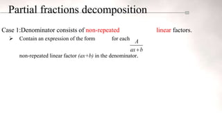 Partial fractions decomposition
Case 1:Denominator consists of non-repeated linear factors.
 Contain an expression of the form for each
non-repeated linear factor (ax+b) in the denominator.
A
ax b

 