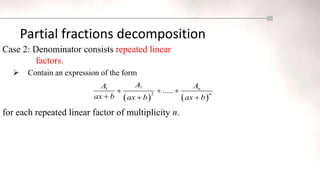 Partial fractions decomposition
Case 2: Denominator consists repeated linear
factors.
 Contain an expression of the form
for each repeated linear factor of multiplicity n.
   
2
1
2
..... n
n
A A
A
ax b ax b ax b
  
  
 