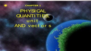 PHYSICS CHAPTER 1
1
CHAPTER 1:
Physical quantities and
measurements
(3 Hours)
CHAPTER 1
PHYSI CAL
QUANTI TI ES,
u n i t
AND vect or s
 