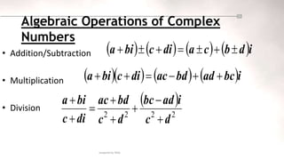prepared by NASS
• Addition/Subtraction
• Multiplication
• Division
       i
d
b
c
a
di
c
bi
a 






      i
bc
ad
bd
ac
di
c
bi
a 





 
2
2
2
2
d
c
i
ad
bc
d
c
bd
ac
di
c
bi
a








Algebraic Operations of Complex
Numbers
 