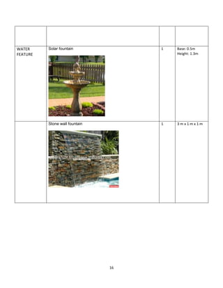 16
WATER
FEATURE
Solar fountain 1 Base: 0.5m
Height: 1.3m
Stone wall fountain 1 3 m x 1 m x 1 m
 