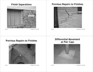 Finish Separations                             Previous Repairs to Finishes



                          Separation
                   s




Slide 21                     Copyright Eric Green 2005   Slide 22                     Copyright Eric Green 2005




                                                                    Differential Movement
 Previous Repairs to Finishes
                                                                         at Pier Caps




Slide 23                     Copyright Eric Green 2005   Slide 24                     Copyright Eric Green 2005
 