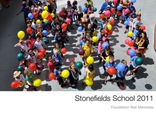 Stoneﬁelds School 2011
          Foundation Year Memories
 
