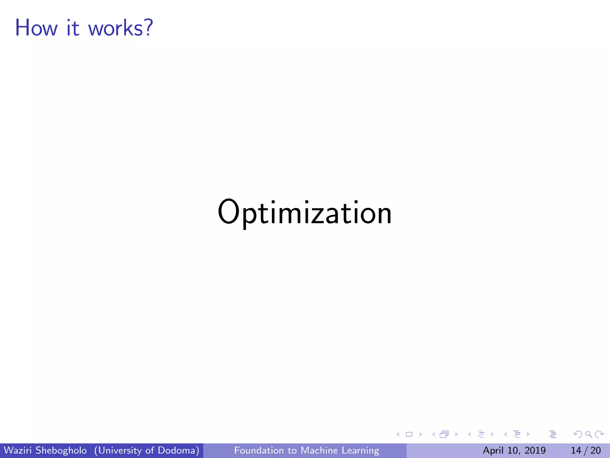 How it works?
Optimization
Waziri Shebogholo (University of Dodoma) Foundation to Machine Learning April 10, 2019 14 / 20
 