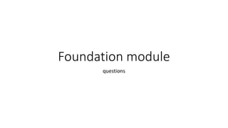 Foundation module
questions
 