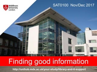 http://unihub.mdx.ac.uk/your-study/library-and-it-support
SAT0100 Nov/Dec 2017
Finding good information
 