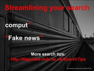 Streamlining your search
http://www.flickr.com/photos/mike_miley/2614472057/
comput*
“Fake news”
More search tips:
http://libguides.mdx.ac.uk/SearchTips
 