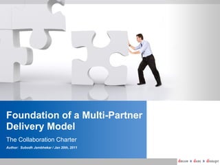 Foundation of a Multi-Partner
Delivery Model
The Collaboration Charter
Author: Subodh Jambhekar / Jan 20th, 2011

 