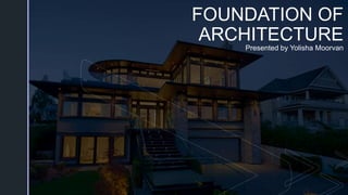 z
FOUNDATION OF
ARCHITECTURE
Presented by Yolisha Moorvan
 