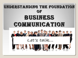 UNDERSTANDING THE FOUNDATIONUNDERSTANDING THE FOUNDATION
OFOF
BUSINESSBUSINESS
COMMUNICATIONCOMMUNICATION
 