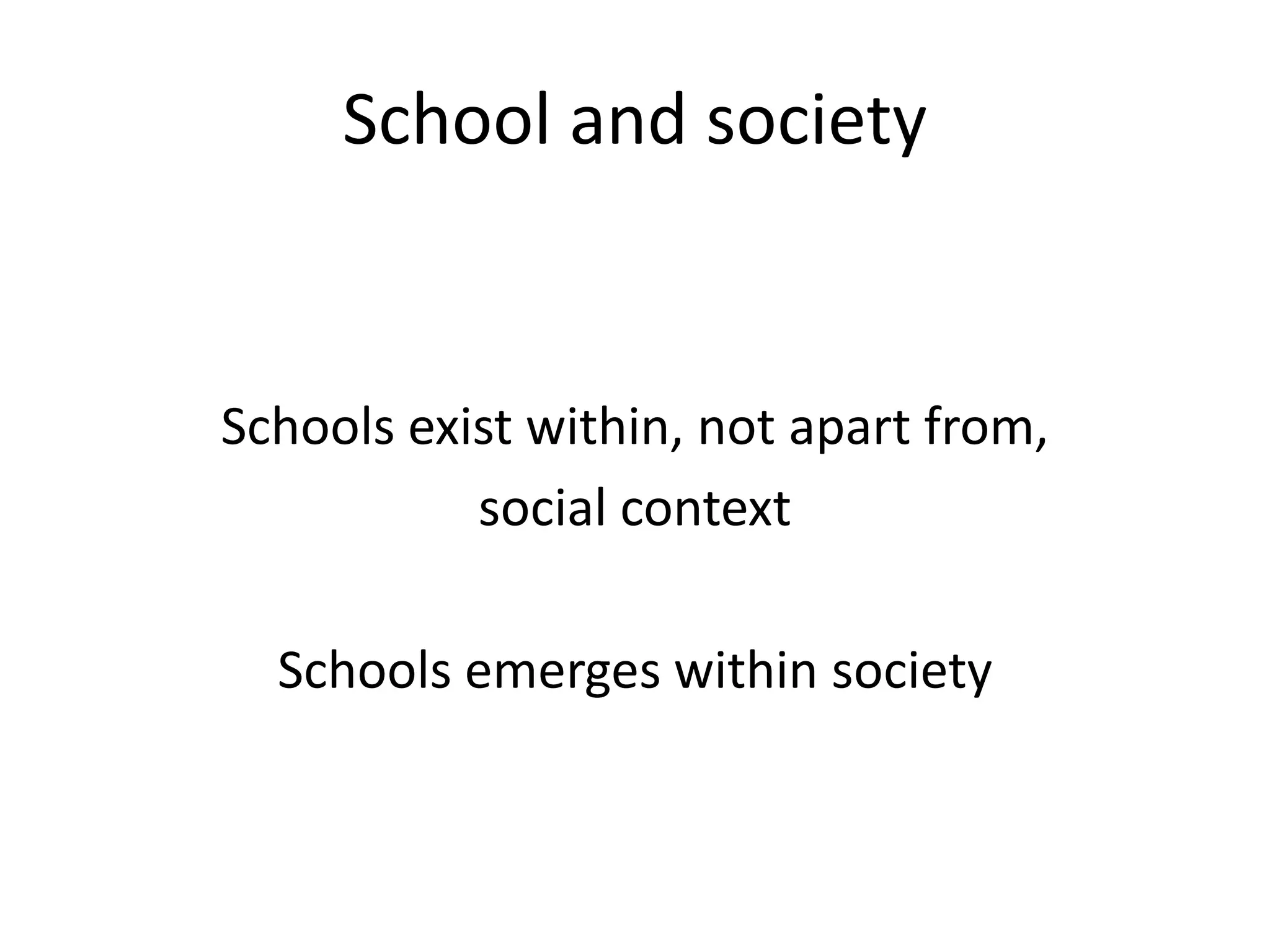 School and society
Schools exist within, not apart from,
social context
Schools emerges within society