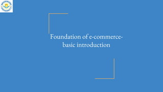 Foundation of e-commerce-
basic introduction
 