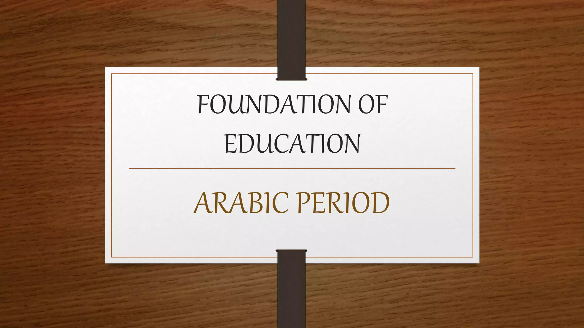 FOUNDATION OF
EDUCATION
ARABIC PERIOD