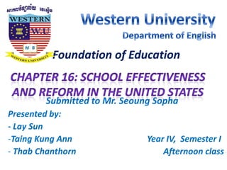 Foundation of Education
Submitted to Mr. Seoung Sopha
Presented by:
- Lay Sun
-Taing Kung Ann Year IV, Semester I
- Thab Chanthorn Afternoon class
 