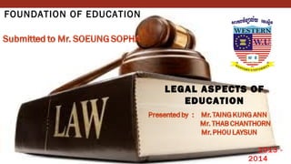 FOUNDATION OF EDUCATION
LEGAL ASPECTS OF
EDUCATION
2013 -
2014
 