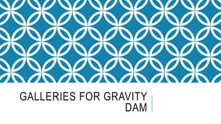 GALLERIES FOR GRAVITY
DAM
 