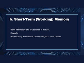 Holds information for a few seconds to minutes.
Example:
Remembering a verification code or navigation menu choices.
b. Short-Term (Working) Memory
 