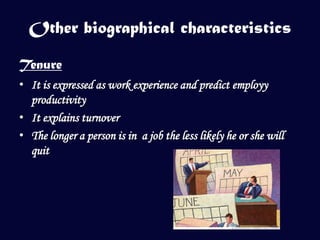 Other biographical characteristics

Tenure
• It is expressed as work experience and predict employy
  productivity
• It explains turnover
• The longer a person is in a job the less likely he or she will
  quit
 