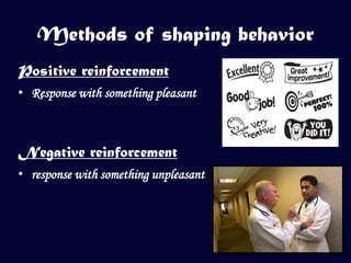 Methods of shaping behavior
Positive reinforcement
• Response with something pleasant



Negative reinforcement
• response with something unpleasant
 