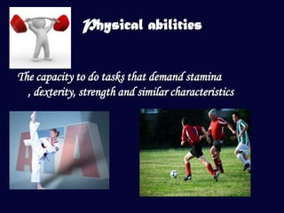 Physical abilities


The capacity to do tasks that demand stamina
  , dexterity, strength and similar characteristics
 